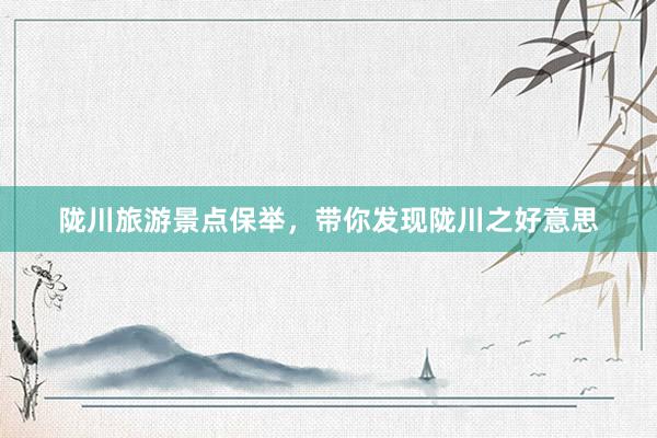 陇川旅游景点保举，带你发现陇川之好意思