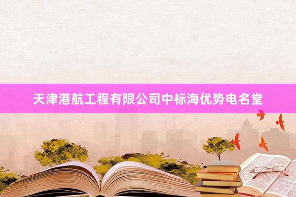 天津港航工程有限公司中标海优势电名堂
